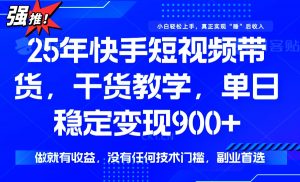 25年最新快手短视频带货，单日稳定变现900+，没有技术门槛，做就有收益-rose网创
