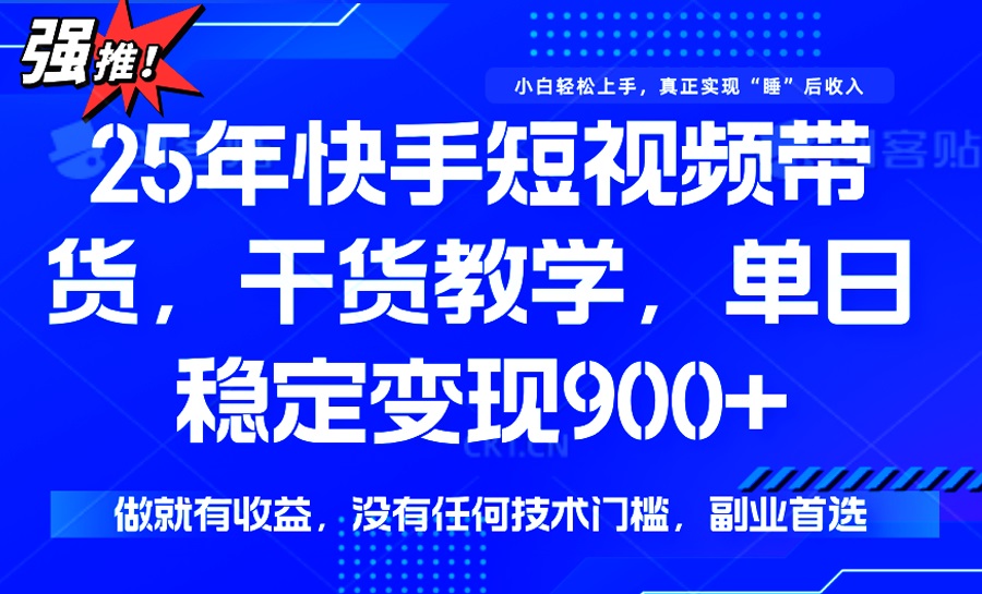 25年最新快手短视频带货，单日稳定变现900+，没有技术门槛，做就有收益-rose网创
