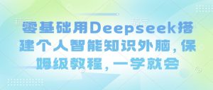 零基础用Deepseek搭建个人智能知识外脑，保姆级教程，一学就会-rose网创