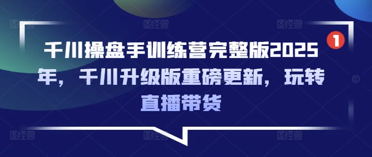 千川操盘手训练营完整版2025年,千川升级版重磅更新,玩转直播带货-rose网创