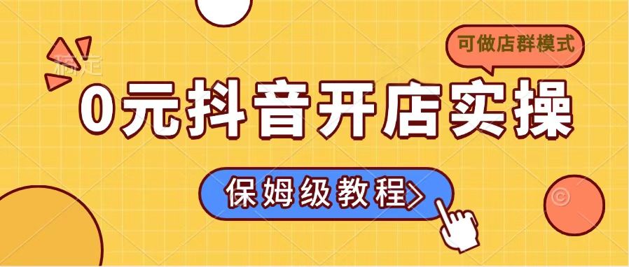 0元抖音开店实操,保姆级教程适合小白(可做店群模式-rose网创