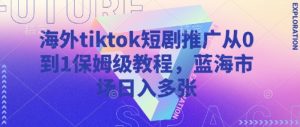 海外tiktok短剧推广从0到1保姆级教程，蓝海市场日入多张-rose网创
