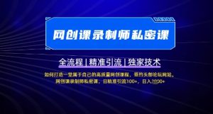 【网创课录制师私密课】如何打造一堂属于自己的高质量网创课程,网创课录制师私密课,日精准引流100+-rose网创