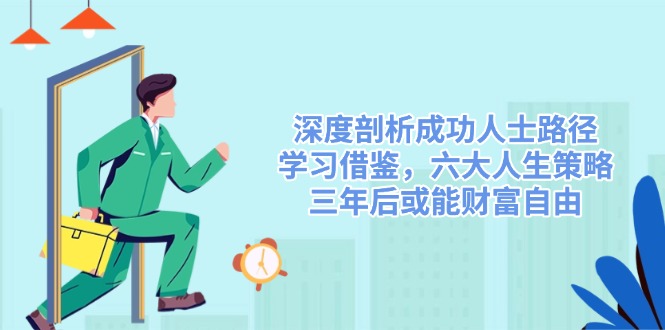 深度剖析成功人士路径，学习借鉴，六大人生策略，三年后或能财富自由-rose网创