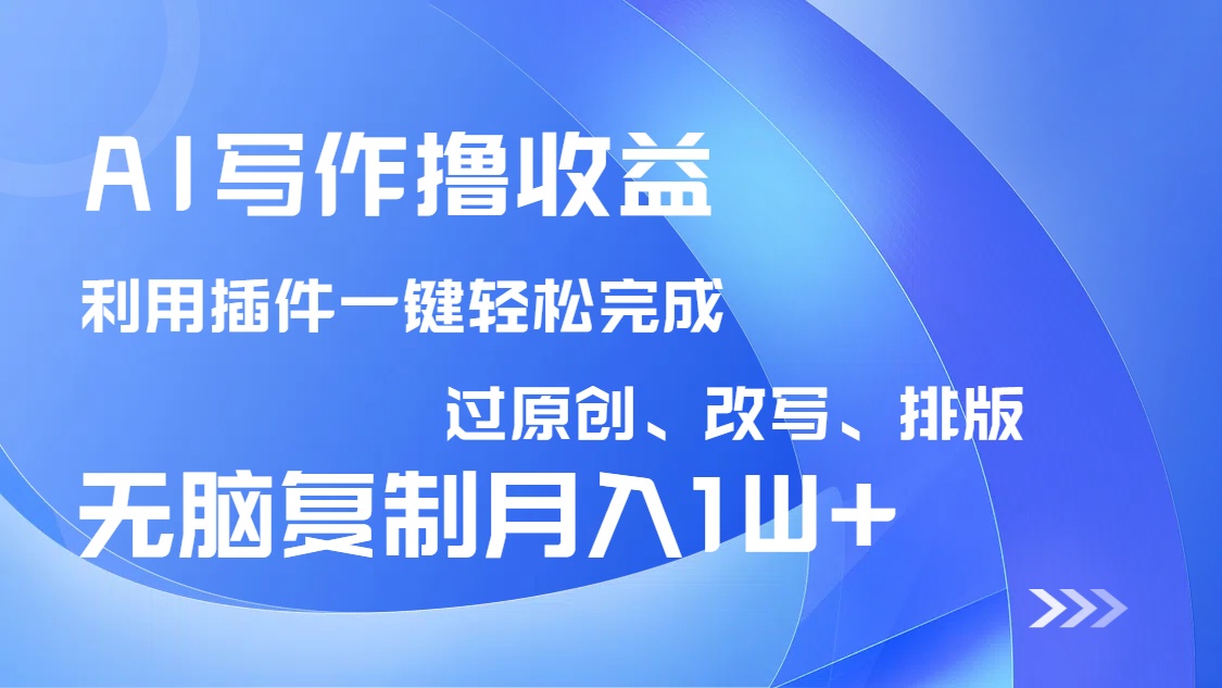 AI写作撸收益，利用插件改写排版100%过原创，小白无脑复制粘贴月入10000+-rose网创