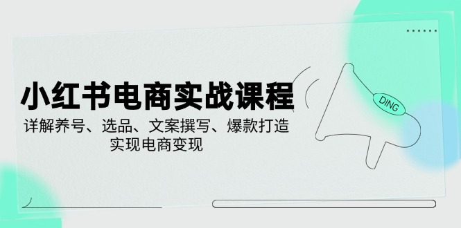 小红书电商实战课程,详解养号、选品、文案撰写、爆款打造,实现电商变现-rose网创