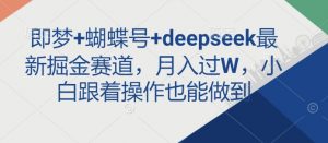 即梦+蝴蝶号+deepseek最新掘金赛道，月入过W，小白跟着操作也能做到-rose网创
