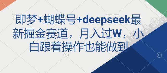 即梦+蝴蝶号+deepseek最新掘金赛道,月入过W,小白跟着操作也能做到-rose网创
