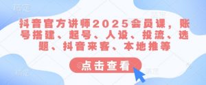 抖音官方讲师2025会员课,账号搭建、起号、人设、投流、选题、抖音来客、本地推等-rose网创