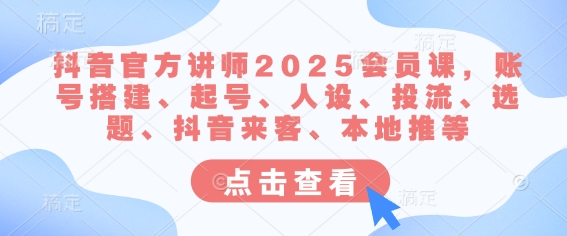 抖音官方讲师2025会员课,账号搭建、起号、人设、投流、选题、抖音来客、本地推等-rose网创