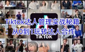 Tiktok达人管理实战秘籍：从0到1玩转达人合作-rose网创