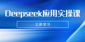 Deepseek应用实操课：AI制作数字妈妈、写真、短视频，辅导作业，PPT制作等-rose网创