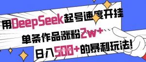 用DeepSeek起号速度开挂,单条作品涨粉2w+,日入5张+的暴利玩法-rose网创