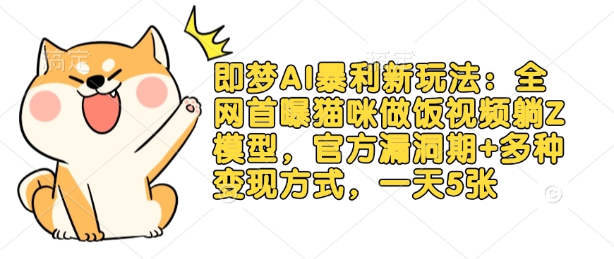 即梦AI暴利新玩法:全网首曝猫咪做饭视频躺Z模型,官方漏洞期+多种变现方式,一天5张-rose网创