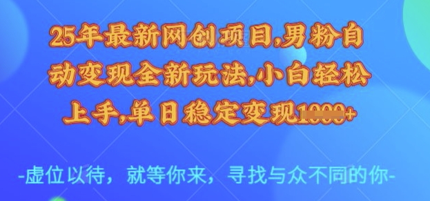 25年最新网创项目，男粉自动变现全新玩法，小白轻松上手，单日稳定变现多张【揭秘】-rose网创