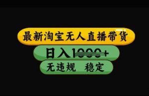最新淘宝无人直播带货,日入几张,不违规不封号稳定,3月中旬研究的独家技术,操作简单【揭秘】-rose网创