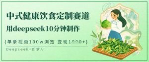 爆火中式健康饮食定制赛道，用deepseek10分钟制作，单条视频100w浏览，单日变现多张-rose网创