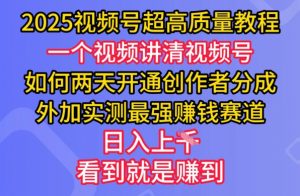 2025视频号超高质量教程，两天开通创作者分成，外加实测最强挣钱赛道，日入多张-rose网创