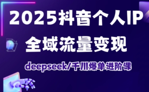 2025抖音个人IP全域流量变现进阶课,deepseek千川爆单进阶课-rose网创
