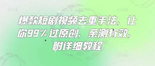 爆款短剧视频去重手法,让你99%过原创,亲测有效,附详细教程-rose网创