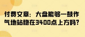 付费文章：大盘能够一鼓作气地站稳在3400点上方吗?-rose网创