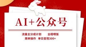 AI+公众号，流量主分成计划，全程喂饭，简单操作，单日变现3张+【揭秘】-rose网创
