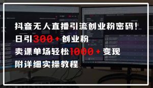 抖音无人直播引流密码!日引300+创业粉 单场轻松1000+变现 附详细实操教程-rose网创