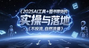 2025AI工具+图书带货的实操与落地,图文起号带货全攻略,不投流,自然流量-rose网创