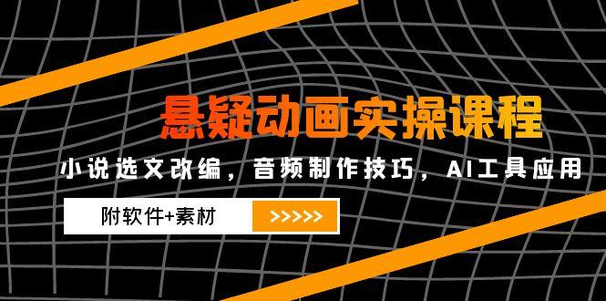 悬疑动画实操课程,小说选文改编,音频制作技巧,AI工具应用(附软件+素材-rose网创