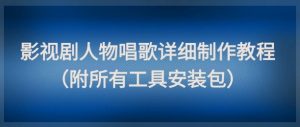 影视剧人物唱歌详细制作教程，点赞量动辄几十W(附所有工具安装包)-rose网创