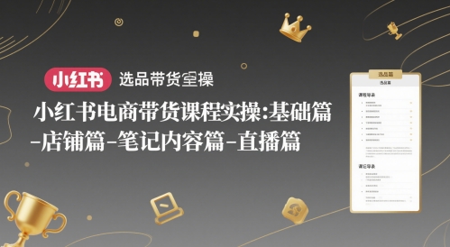 小红书电商带货课程实操:基础篇-选品篇-店铺篇-笔记内容篇-直播篇-rose网创