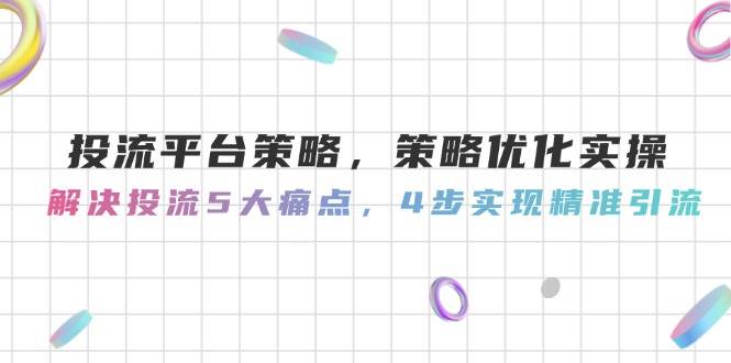投流平台策略,策略优化实操,解决投流5大痛点,4步实现精准引流-rose网创