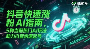 抖音快速涨粉AI指南，5种当前热门AI玩法，助力抖音快速起号-rose网创