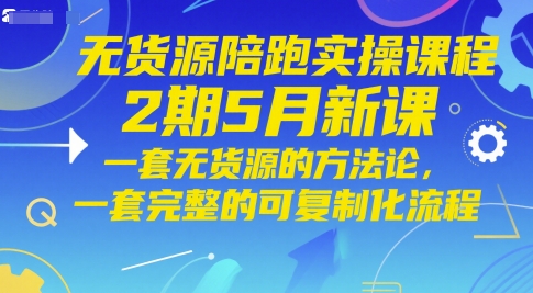 无货源陪跑实操课程2期5月新课,一套无货源的方法论,一套完整的可复制化流程-rose网创