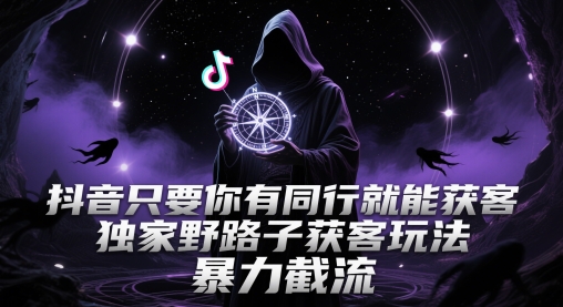 抖音只要你有同行就能获客,独家野路子获客玩法,暴力截流【揭秘】-rose网创
