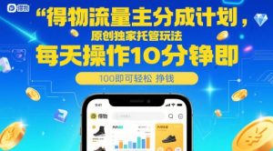 得物流量主分成计划,原创独家托管玩法,每天操作10分钟即可轻松挣米【揭秘】-rose网创