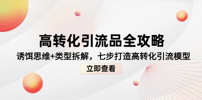 高转化引流品全攻略,诱饵思维+类型拆解,七步打造高转化引流模型-rose网创