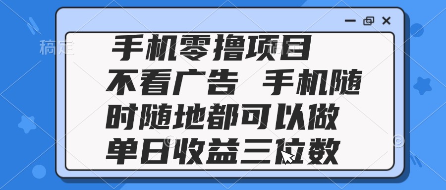 2025手机零撸项目 不看广告 手机随时可做 单日收益三位数-rose网创