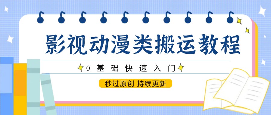 影视动漫类搬运教程,0基础快速入门,秒过原创 持续更新-rose网创