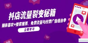 抖店流量裂变秘籍，猜你喜欢，搜索推荐，免费流量与付费广告组合拳-rose网创