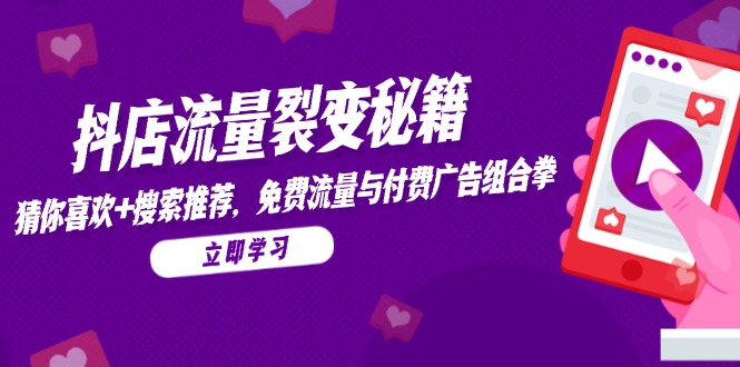 抖店流量裂变秘籍，猜你喜欢，搜索推荐，免费流量与付费广告组合拳-rose网创
