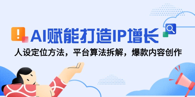 AI赋能打造IP增长,人设定位方法,平台算法拆解,爆款内容创作-rose网创