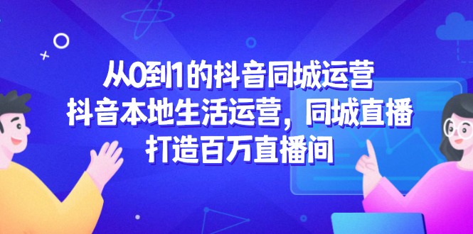 从0到1的抖音同城运营,抖音本地生活运营,同城直播,打造百万直播间-rose网创