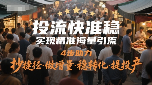 投流快准稳，实现精准海量引流，4步助力，抄捷径·做增量·稳转化·提投产-rose网创