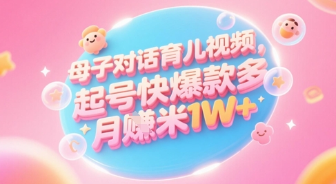 AI生成母子对话育儿类视频，起号快爆款多，小白宝妈轻松学，多渠道变现，月入1W+-rose网创