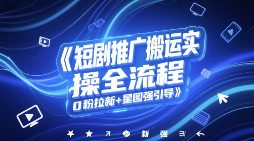 短剧推广搬运实操全流程，0粉拉新+星图强引导-rose网创