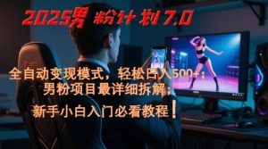 2025男粉计划7.0,全自动变现模式,轻松日入5张+,新手小白必看课程-rose网创