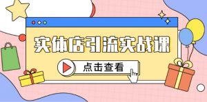 实体店引流实战课，短视频认知+抖加投放，精准对标百客进店-rose网创