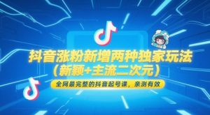 抖音涨粉新增两种独家玩法(新颖+主流二次元)，全网最完整的抖音起号课，亲测有效-rose网创