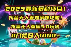 2025最新暴利项目!抖音无人直播躺赚攻略!抖音无人直播3.0玩法!0门槛...-rose网创